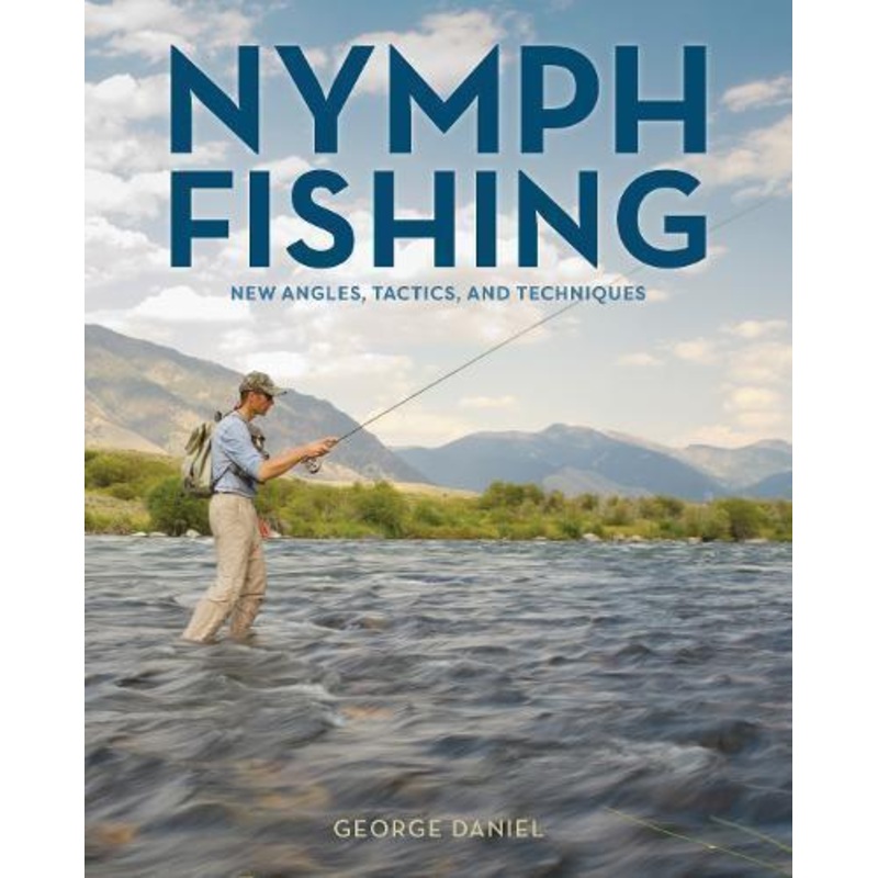 Nymph Fishing: New Angles, Tactics, and Techniques by George Daniel
