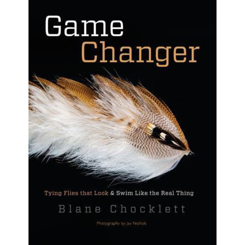 Game Changer: Tying Flies That Look & Swim Like The Real Thing by Blane Chocklett