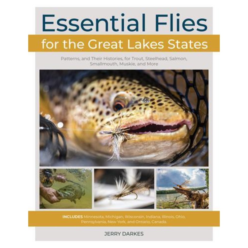 Essential Flies for the Great Lakes Region: Patterns, and Their Histories, for Trout, Steelhead, Salmon, Smallmouth, Muskie, and More