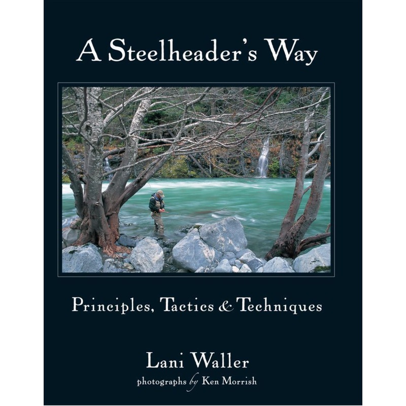 A Steelheader’s Way: Principles, Tactics and Techniques by Lani Waller