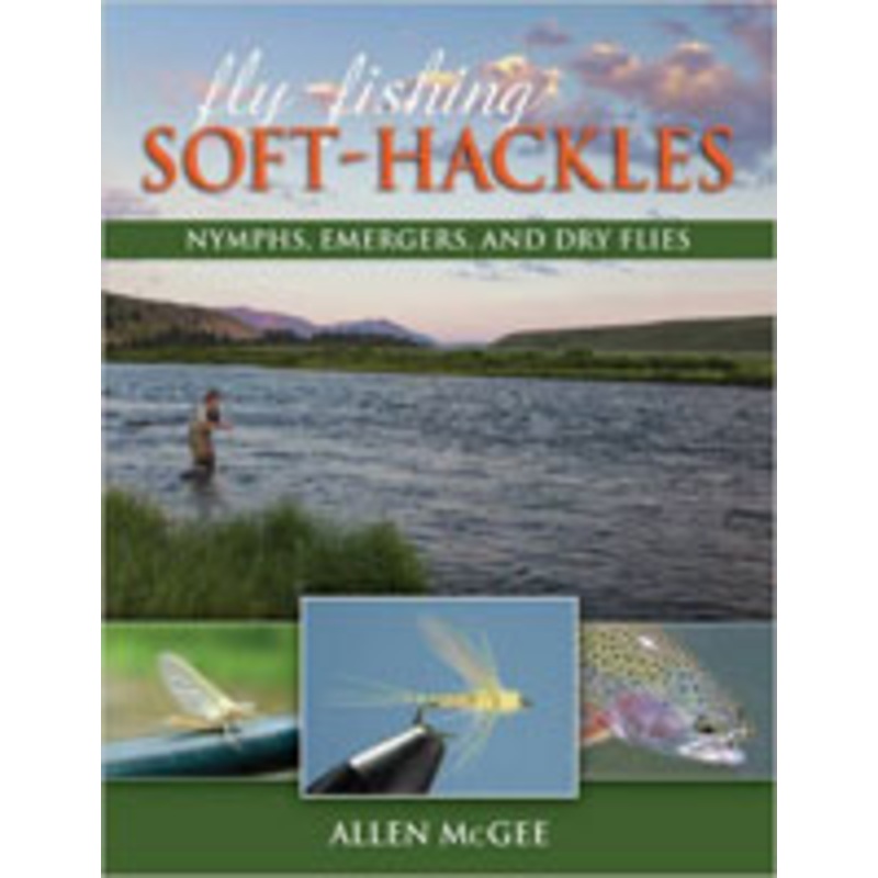 Fly Fishing Soft Hackles: Nymphs, Emergers, and Dry Flies by Allen McGee