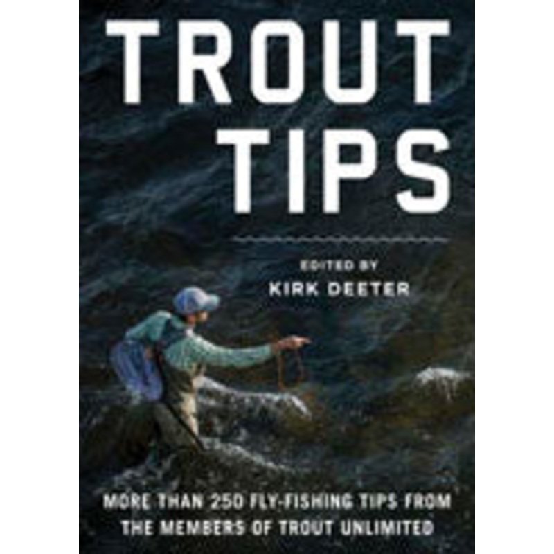 Trout Tips: More than 250 Fly-Fishing Tips from the Members of Trout Unlimited by Kirk Deeter