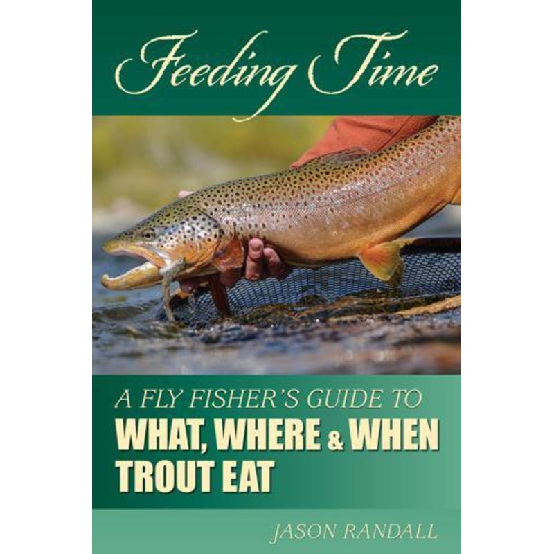 Feeding Time: A Fly Fisher’s Guide to What, Where, and When Trout Eat by Jason Randall