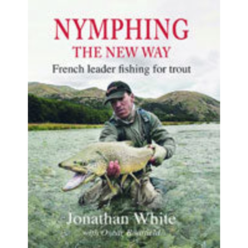 Nymphing The New Way: French Leader Fishing for Trout by Jonathan White