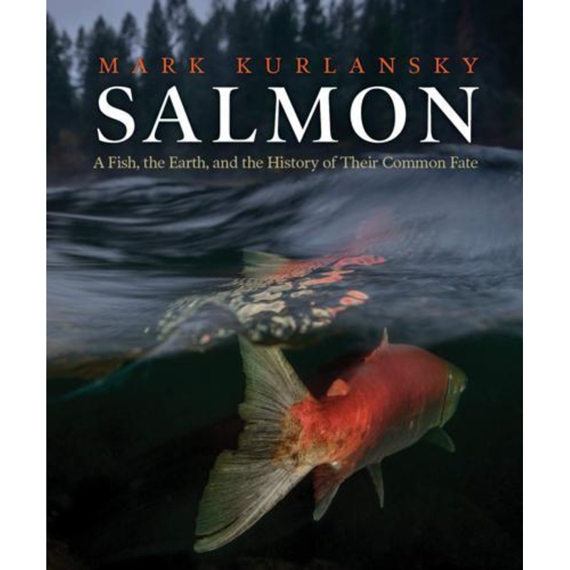 Salmon: A Fish, the Earth, and the History Of Their Common Fate by Mark Kurlansky