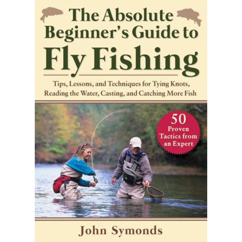 The Absolute Beginner’s Guide to Fly Fishing by John Symonds