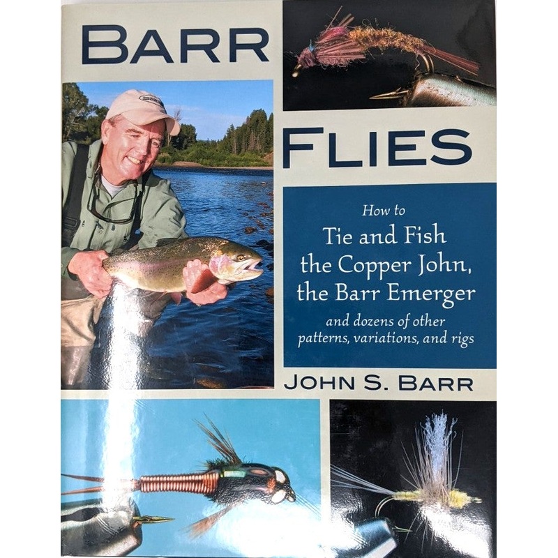 Barr’s Flies: How to Tie and Fish the Copper John, the Barr Emerger, and Dozens of Other Patterns, Variations and Rigs by John S. Barr