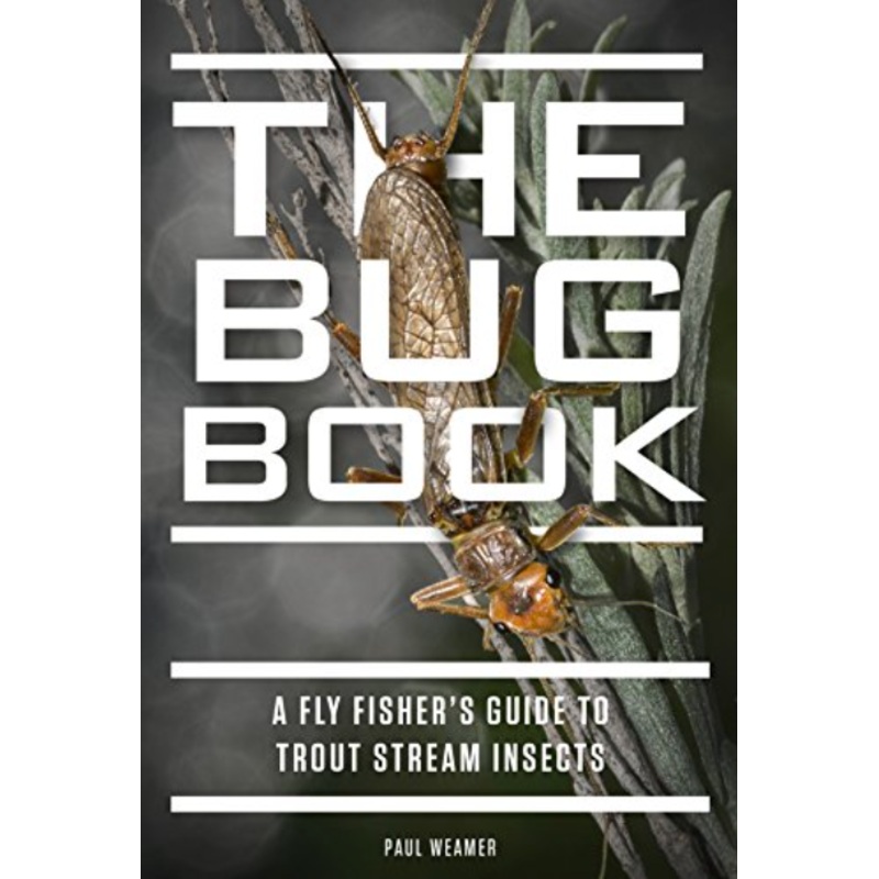 The Bug Book: A Fly Fisher’s Guide to Trout Stream Insects by Paul Weamer