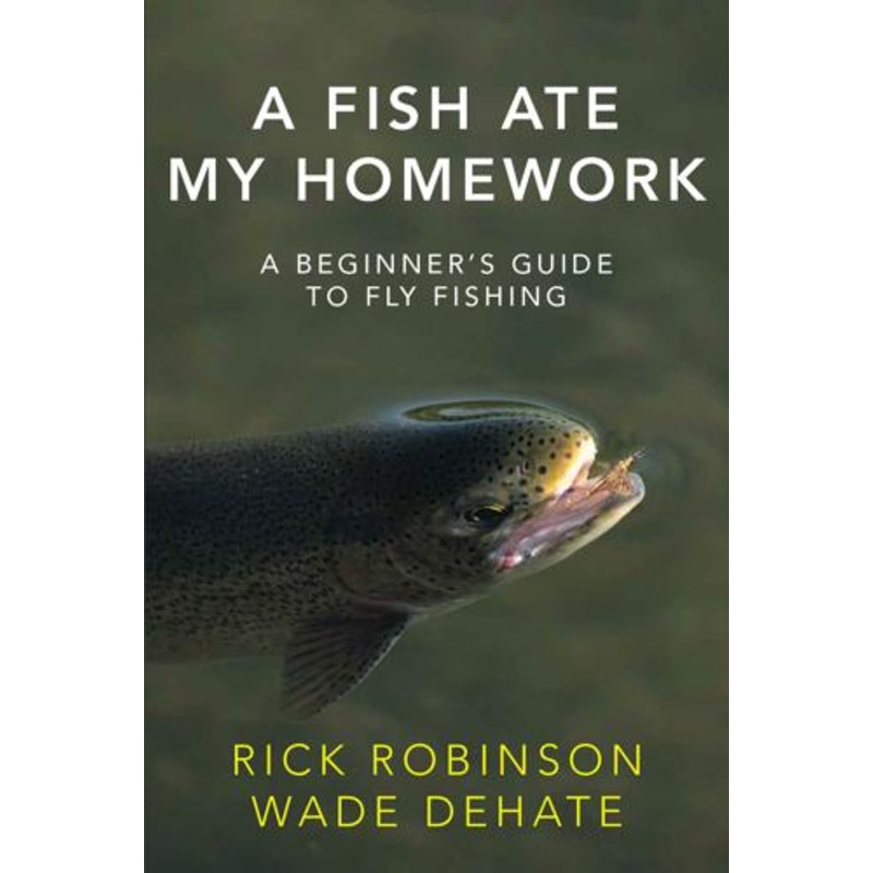 A Fish Ate My Homework: A Beginner’s Guide to Fly Fishing by Rick Robinson & Wade DeHate