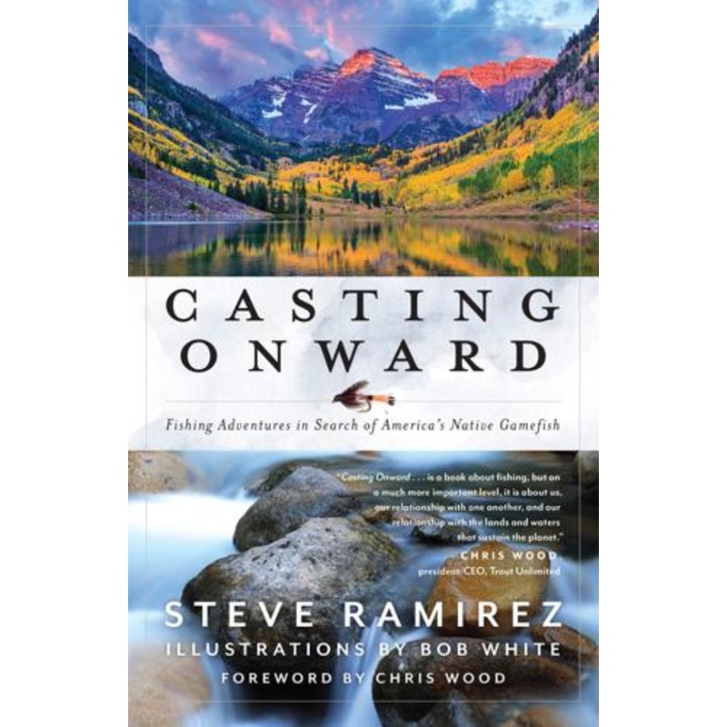 Casting Onward: Fishing Adventures in Search of America’s Native Gamefish by Steve Ramirez, Bob White (Illustrator)