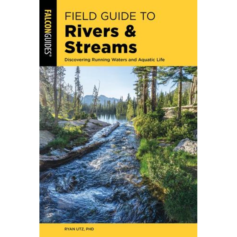 Field Guide to Rivers & Streams: Discovering Running Waters and Aquatic Life by Dr. Ryan Utz, Ph.D.