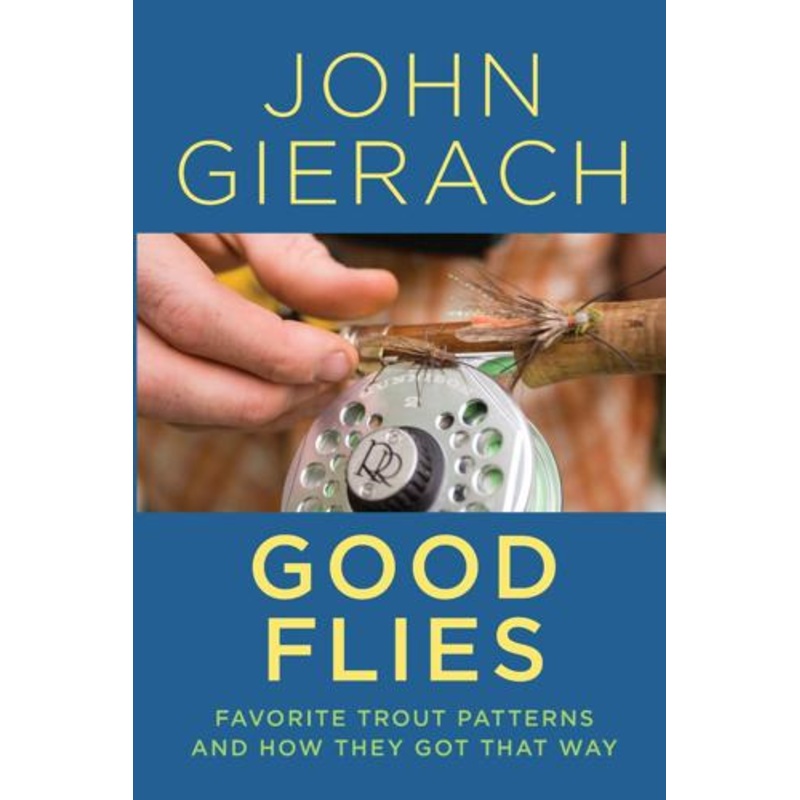 Good Flies: Favorite Trout Patterns and How They Got That Way by John Gierach