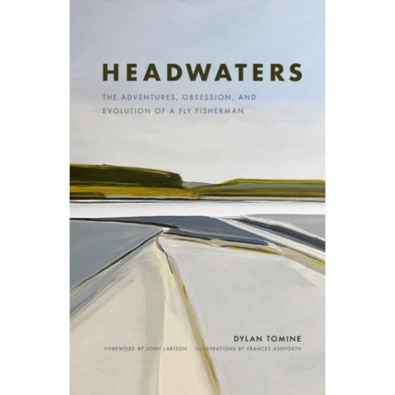 Headwaters: The Adventures, Obsession and Evolution of a Fly Fisherman by Dylan Tomine