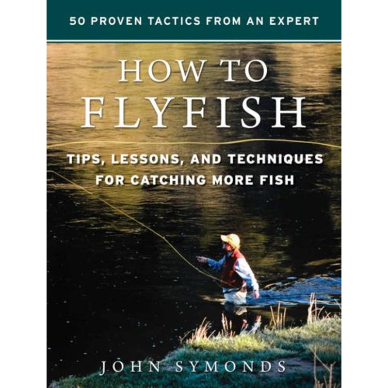 How to Fly Fish: Tips, Lessons and Techniques for Catching More Fish by John Symonds
