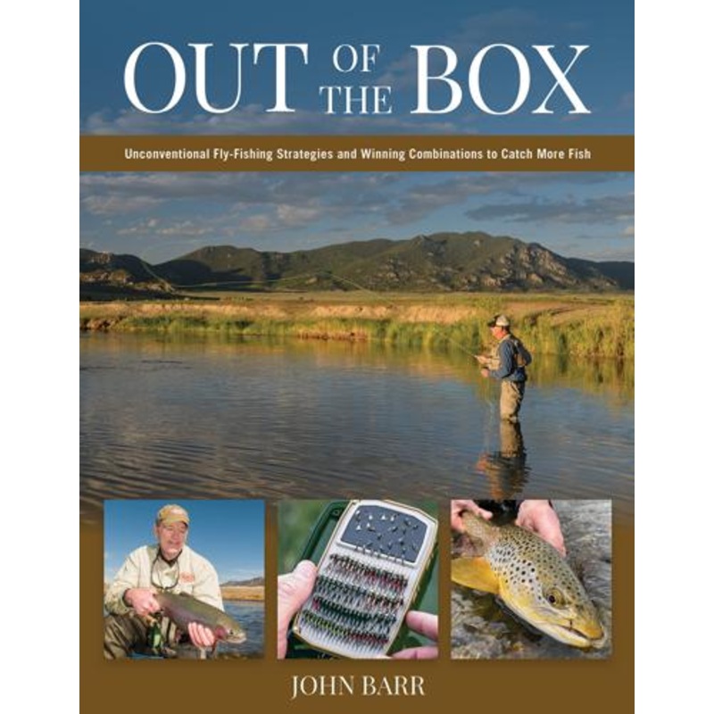 Out of the Box: Unconventional Fly Fishing Strategies and Winning Combinations to Catch More Fish by John Barr