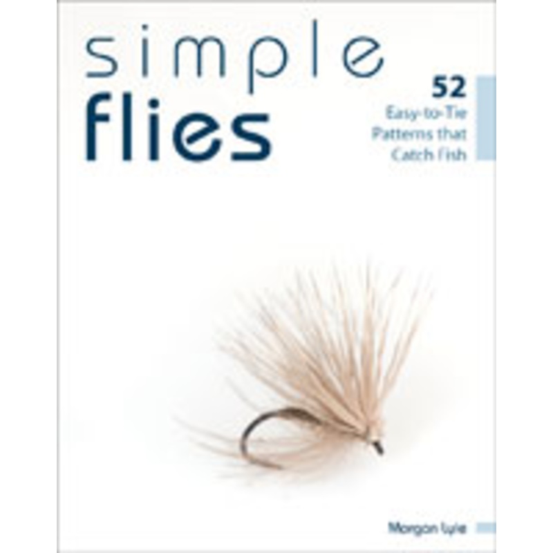 Simple Flies: 52 Easy-to-Tie Patterns that Catch Fish by Morgan Lyle