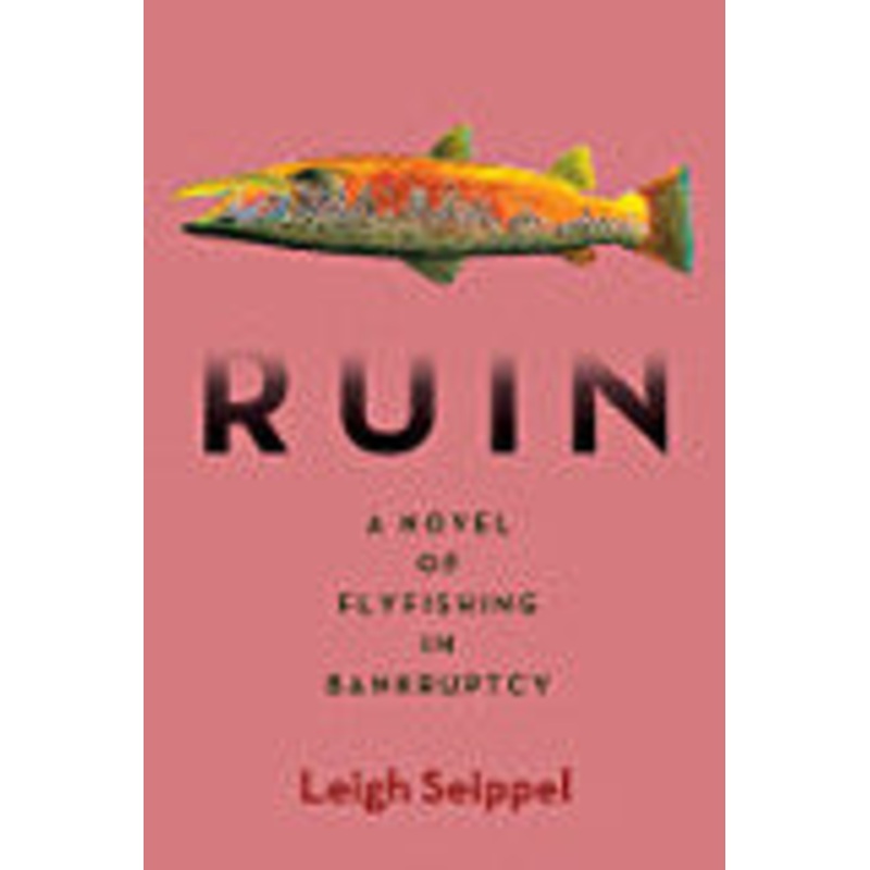 Ruin A Novel of Fly Fishing in Bankruptcy by Leigh Seippel