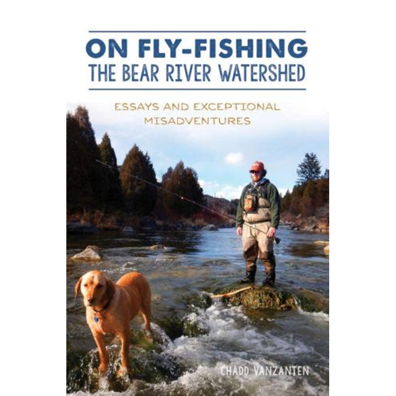 On Fly Fishing the Bear River Watershed by Chadd VanZanten