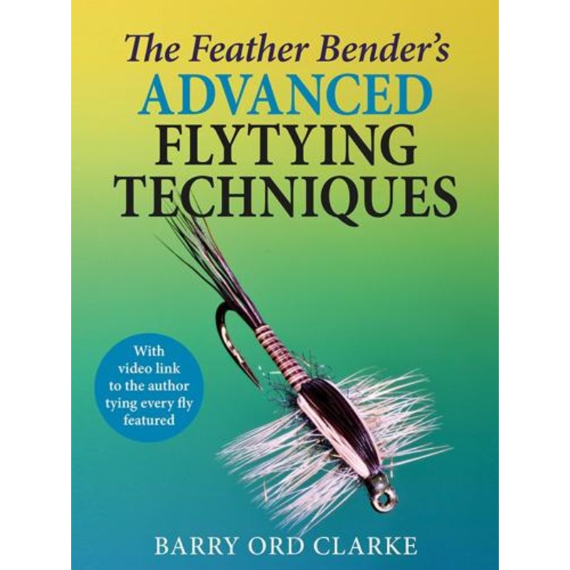 The Feather Bender’s Advanced Flytying Techniques By Barry Ord Clarke