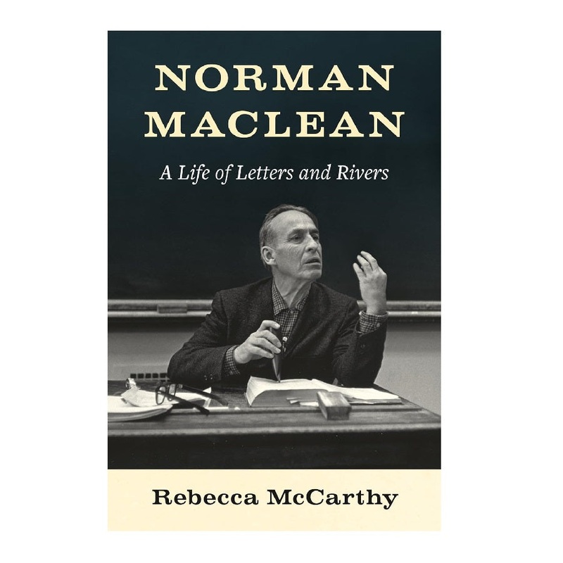 Norman Maclean: A Life of Letters and Rivers by Rebecca McCarthy