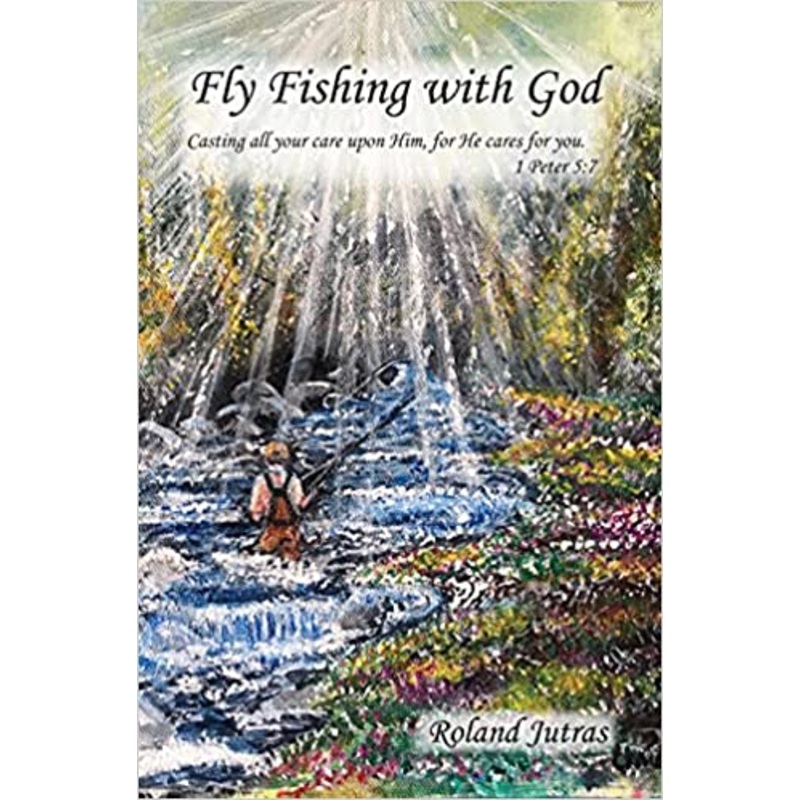 Fly Fishing With God by Roland Jutras
