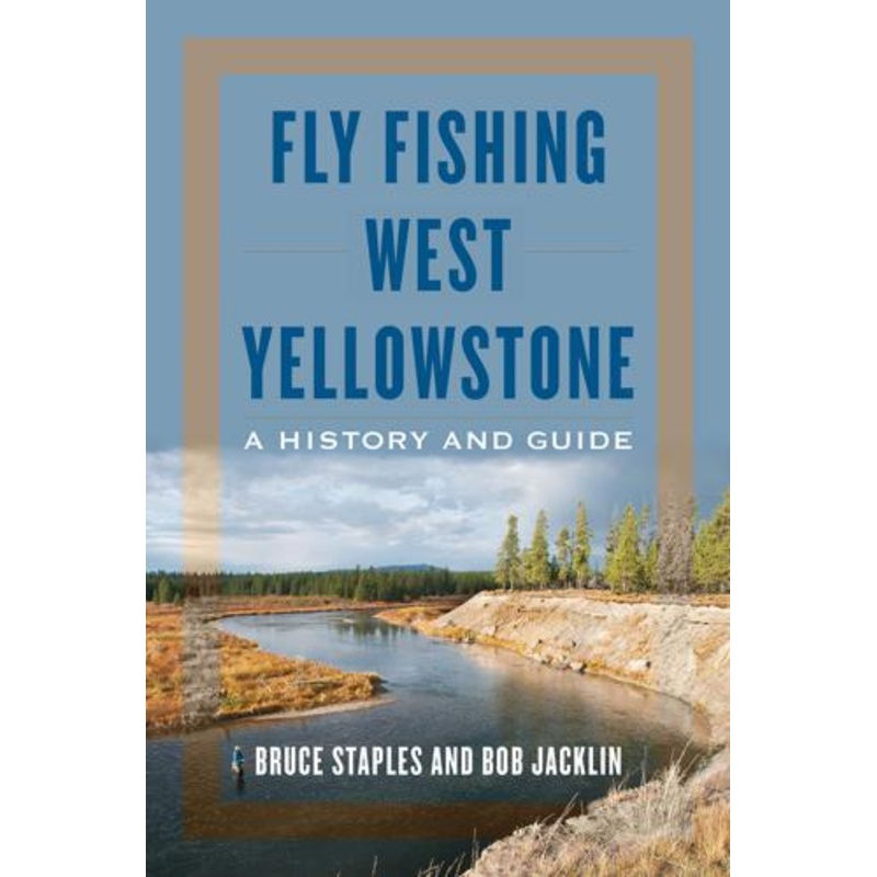 Fly Fishing West Yellowstone: A History and Guide – Bruce Staples & Bob Jacklin
